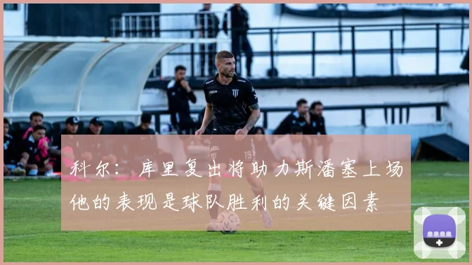 科尔：库里复出将助力斯潘塞上场他的表现是球队胜利的关键因素