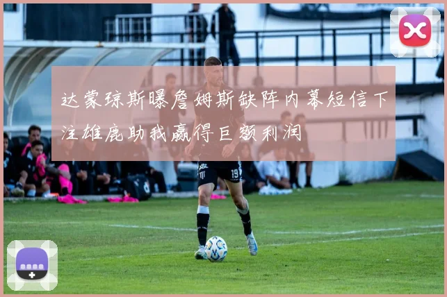达蒙琼斯曝詹姆斯缺阵内幕短信下注雄鹿助我赢得巨额利润