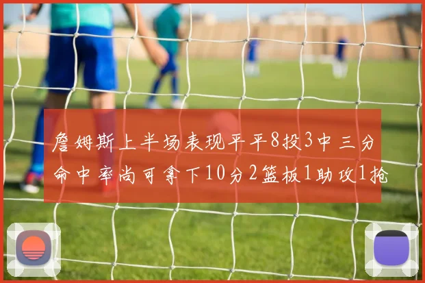 詹姆斯上半场表现平平8投3中三分命中率尚可拿下10分2篮板1助攻1抢断1盖帽