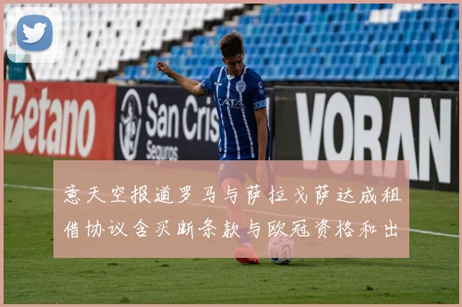 意天空报道罗马与萨拉戈萨达成租借协议含买断条款与欧冠资格和出场数挂钩