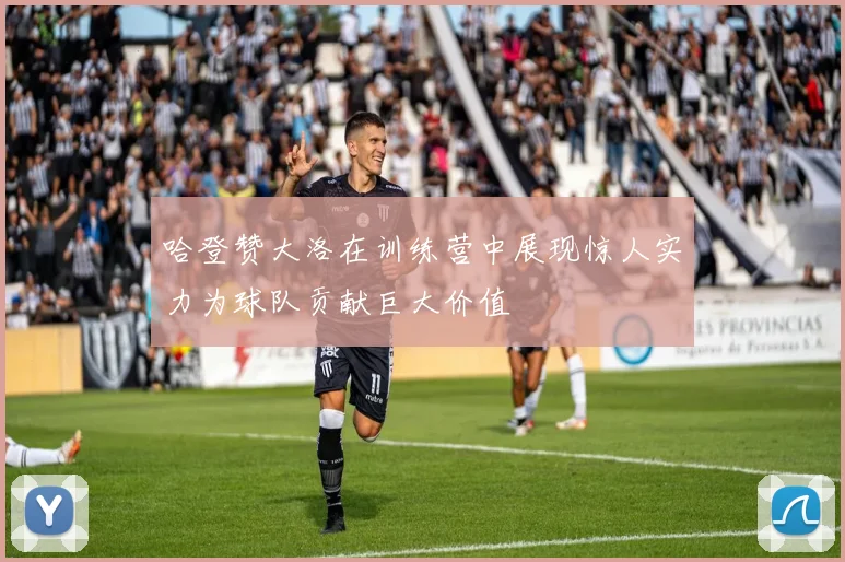 哈登赞大洛在训练营中展现惊人实力为球队贡献巨大价值