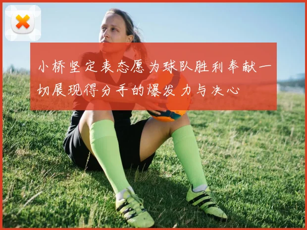 小桥坚定表态愿为球队胜利奉献一切展现得分手的爆发力与决心