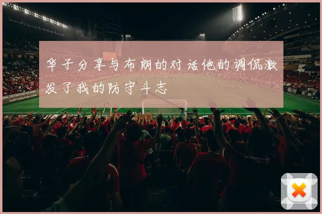 华子分享与布朗的对话他的调侃激发了我的防守斗志