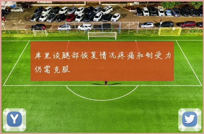 库里谈腿部恢复情况疼痛和耐受力仍需克服