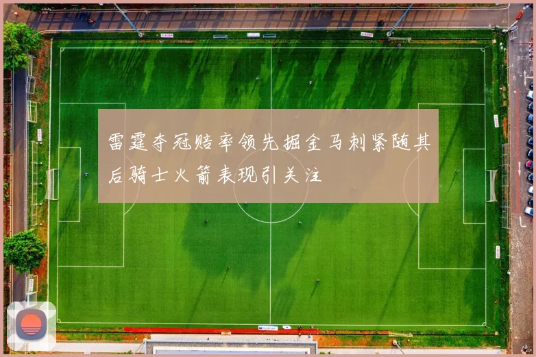 雷霆夺冠赔率领先掘金马刺紧随其后骑士火箭表现引关注