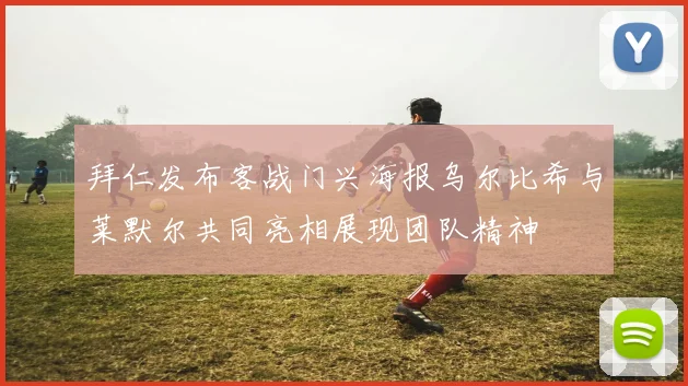 拜仁发布客战门兴海报乌尔比希与莱默尔共同亮相展现团队精神