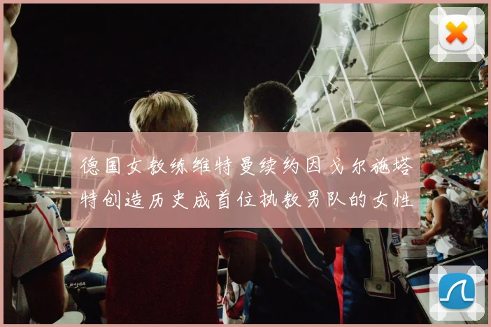 德国女教练维特曼续约因戈尔施塔特创造历史成首位执教男队的女性教练