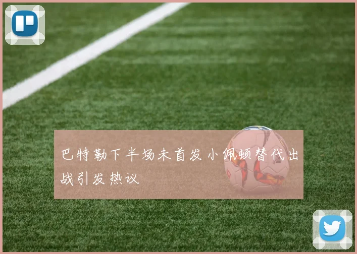 巴特勒下半场未首发小佩顿替代出战引发热议