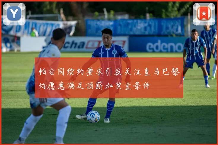 帕合同续约要求引发关注皇马巴黎均愿意满足顶薪加奖金条件