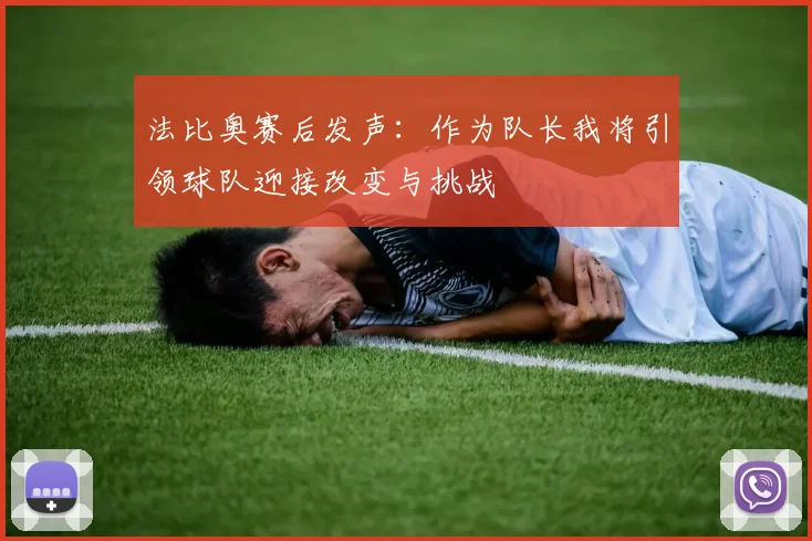 法比奥赛后发声：作为队长我将引领球队迎接改变与挑战