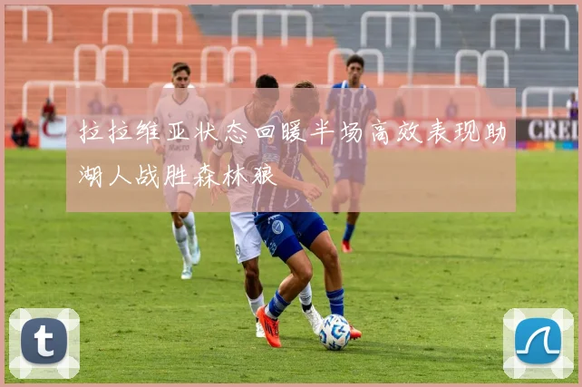 拉拉维亚状态回暖半场高效表现助湖人战胜森林狼