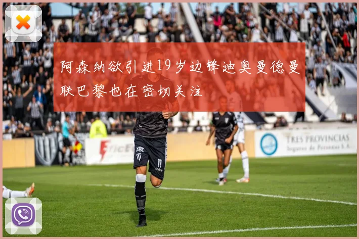 阿森纳欲引进19岁边锋迪奥曼德曼联巴黎也在密切关注